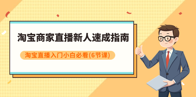 【副业项目8140期】淘宝商家直播新人速成指南，淘宝直播入门小白必看（6节课）-行行副业