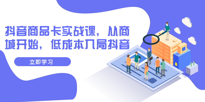 【副业项目8150期】抖音商品卡实战课，从商城开始，低成本入局抖音（13节课）-行行副业