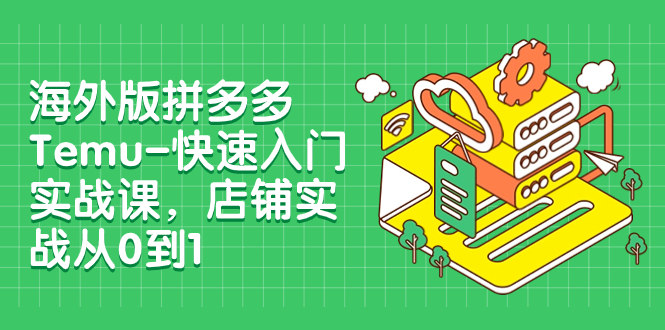 【副业项目8149期】海外版拼多多Temu-快速入门实战课，店铺实战从0到1-行行副业