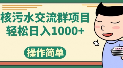 【副业项目7957期】核污水交流群项目，日入1000+-行行副业