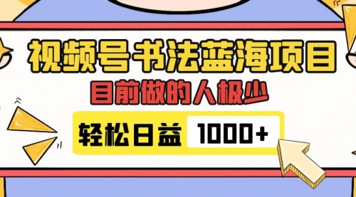 【副业项目7963期】视频号书法蓝海项目，目前做的人极少，流量可观，变现简单，日入1000+-行行副业