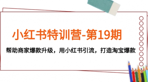 【副业项目8027期】小红书特训营-第19期，帮助商家爆款升级，用小红书引流，打造淘宝爆款-行行副业