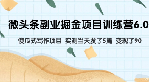 【副业项目8028期】微头条副业掘金项目训练营6.0：傻瓜式写作项目 实测当天发了5篇 变现了90-行行副业