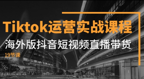 【副业项目8037期】Tiktok运营实战课程，海外版抖音短视频直播带货（19节课）-行行副业