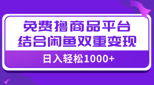 【副业项目8066期】日入1000＋免费撸商品平台+闲鱼双平台硬核变现，小白轻松上手-行行副业