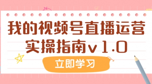 【副业项目8082期】某公众号付费文章：我的视频号直播运营实操指南v1.0-行行副业