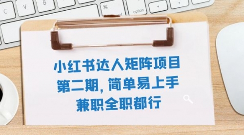 【副业项目8085期】小红书达人矩阵项目第二期，简单易上手，兼职全职都行（11节课）-行行副业