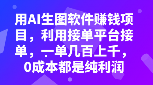 【副业项目8099期】用AI生图软件赚钱项目，利用接单平台接单，一单几百上千，0成本都是纯利润-行行副业