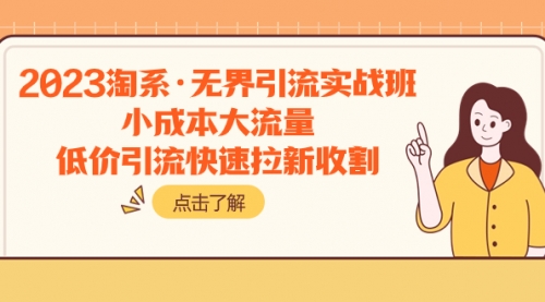 【副业项目8106期】2023淘系·无界引流实战班：小成本大流量，低价引流快速拉新收割-行行副业