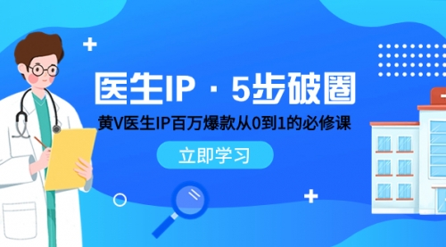 【副业项目8107期】医生IP·5步破圈：黄V医生IP百万爆款从0到1的必修课 学习内容运营的底层-行行副业
