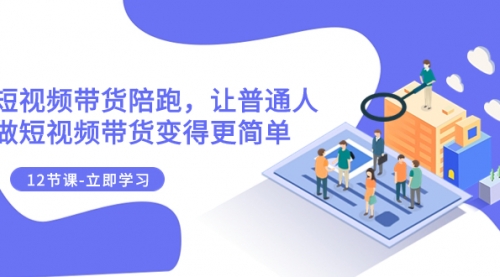 【副业项目8112期】2023短视频带货陪跑，让普通人做短视频带货变得更简单（12节课）-行行副业