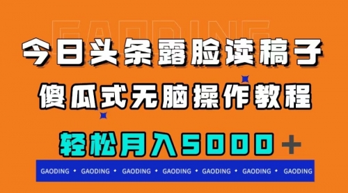 【副业项目8120期】今日头条露脸读稿月入5000＋，傻瓜式无脑操作教程-行行副业