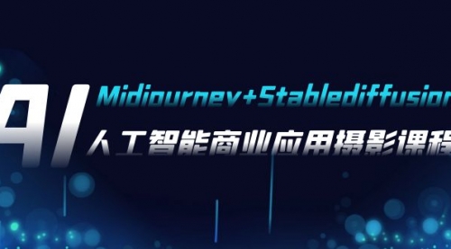 【副业项目8123期】AI摄影【Midjourney+Stablediffusion】，人工智能商业应用摄影-37节课程-行行副业