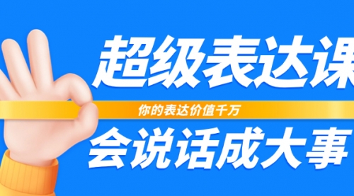 【副业项目8125期】超级-表达课，你的表达价值千万，会说话成大事（17节课）-行行副业