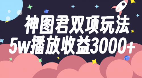 【副业项目8131期】神图君双项玩法5w播放收益3000+-行行副业