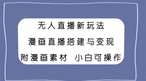 【副业项目8133期】无人直播新玩法，漫画直播搭建与变现，附漫画素材小白也可操作-行行副业