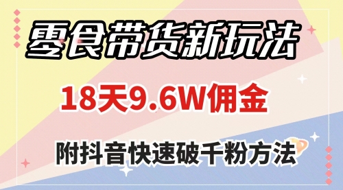 【副业项目8145期】零食带货新玩法，18天9.6w佣金，几分钟一个作品（附快速破千粉方法）-行行副业