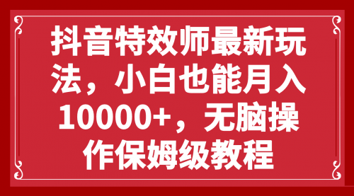 【副业项目8152期】抖音特效师最新玩法，小白也能月入10000+，无脑操作保姆级教程-行行副业