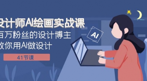 【副业项目8158期】设计师AI绘画实战课：百万粉丝的设计博主教你用AI做设计（41节课）-行行副业