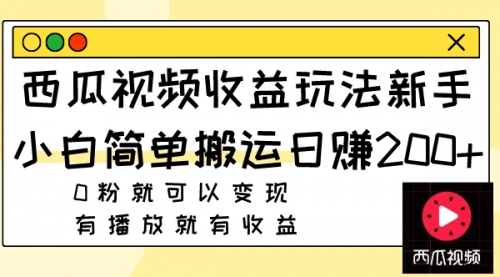 【副业项目8163期】西瓜视频收益玩法，新手小白简单搬运日赚200+0粉就可以变现 有播放就有收益-行行副业