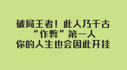 【副业项目8168期】某付费文章：破局王者！此人乃千古“作弊”第一人-行行副业