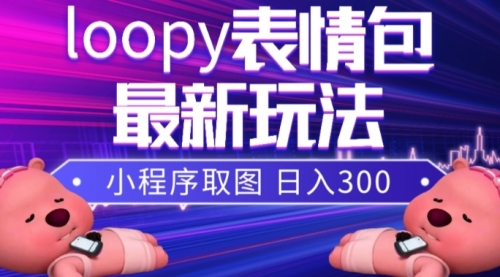 【副业项目8170期】小狸猫loopy表情包小程序取图玩法，最新出的表情包素材-行行副业