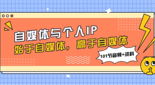 【副业项目8171期】自媒体与个人IP，始于自媒体，高于自媒体（101节音频+资料）-行行副业