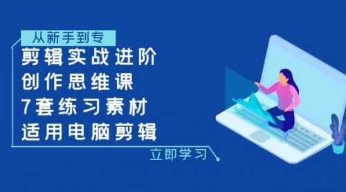 【副业项目8180期】剪辑实战进阶+创作思维课+7套练习素材-适用电脑剪辑-行行副业