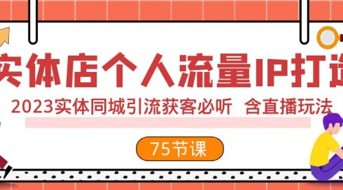 【副业项目8186期】实体店个人流量IP打造 2023实体同城引流获客必听 含直播玩法（75节完整版）-行行副业