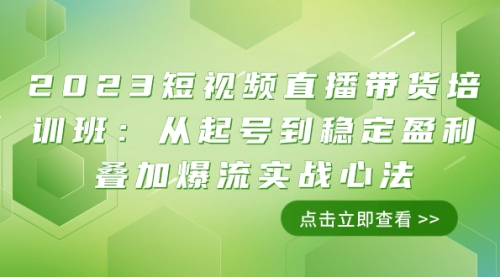 【副业项目8187期】2023短视频直播带货培训班：从起号到稳定盈利叠加爆流实战心法（11节课）-行行副业