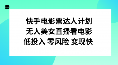 【副业项目8192期】快手电影票达人计划，无人美女直播看电影，低投入零风险变现快-行行副业