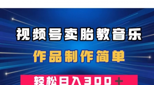 【副业项目8197期】视频号卖胎教音乐，作品制作简单，一单49，轻松日入300＋-行行副业