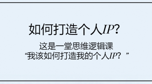 【副业项目8203期】如何打造个人IP？这是一堂思维逻辑课“我该如何打造我的个人IP？-行行副业