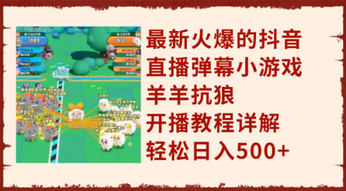 【副业项目8209期】最新火爆的抖音直播弹幕小游戏羊羊抗狼，开播教程详解，轻松日入500+-行行副业