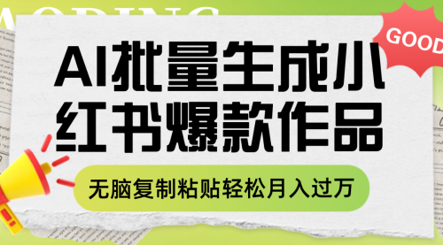 【副业项目8210期】利用AI批量生成小红书爆款作品内容，无脑复制粘贴轻松月入过万-行行副业