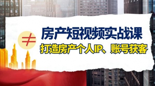 【副业项目8213期】房产-短视频实战课，打造房产个人IP、账号获客（41节课）-行行副业