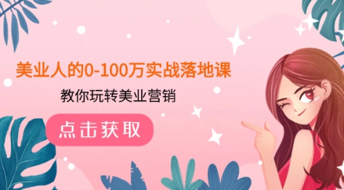 【副业项目8217期】美业人的0-100万实战落地课，教你玩转美业营销-行行副业