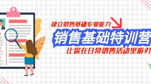 【副业项目8218期】销售基础特训营，建立销售基础专业能力，让你在日常销售活动里游刃余-行行副业