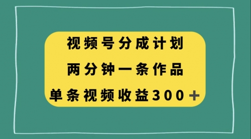 【副业项目8229期】视频号分成计划，两分钟一条作品，单视频收益300+-行行副业