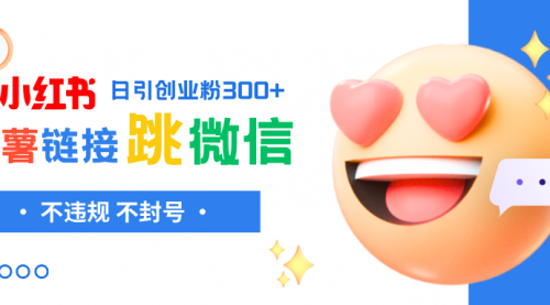 【副业项目8250期】小红薯跳转微信链接制作和引流思路，不违规不封号-行行副业