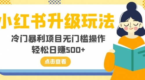 【副业项目8254期】小红书升级玩法，冷门暴利项目无门槛操作，轻松日赚500+-行行副业