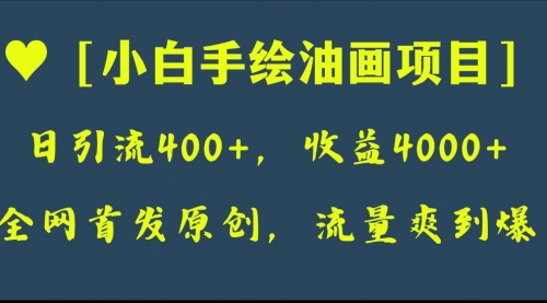 【副业项目8255期】全网首发原创，日引流400+，收益4000+，小白手绘油画项目-行行副业