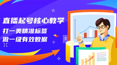 【副业项目8260期】直播起号核心教学，打一类精准标签，做一级有效数据-行行副业