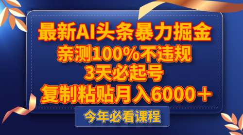 【副业项目8269期】最新AI头条暴力掘金，3天必起号，亲测100%不违规，复制粘贴月入6000＋-行行副业