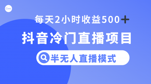 【副业项目8285期】抖音冷门直播项目，半无人模式，每天2小时收益500+-行行副业