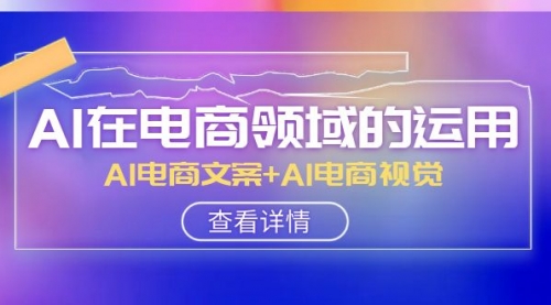 【副业项目8303期】AI-在电商领域的运用线上课，AI电商文案+AI电商视觉-行行副业