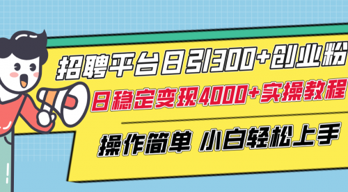 【副业项目8308期】招聘平台日引300+创业粉，日稳定变现4000+实操教程小白轻松上手！-行行副业