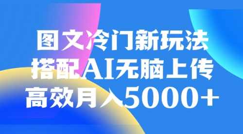 【副业项目8324期】图文冷门新玩法，搭配AI无脑上传，高效月入5000+-行行副业
