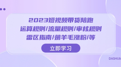 【副业项目8327期】2023短视频·带货陪跑：运算规则/流量规则/审核规则/雷区指南/薅羊毛涨粉-行行副业