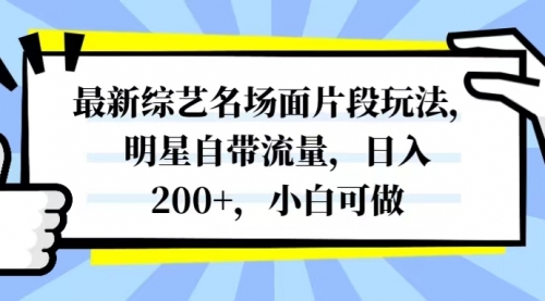 【副业项目8334期】最新综艺名场面片段玩法，明星自带流量，日入200+，小白可做-行行副业